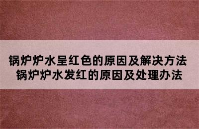 锅炉炉水呈红色的原因及解决方法 锅炉炉水发红的原因及处理办法